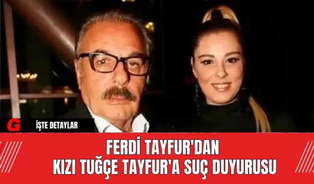 Ferdi Tayfur'dan Kızı Tuğçe Tayfur'a Suç Duyurusu