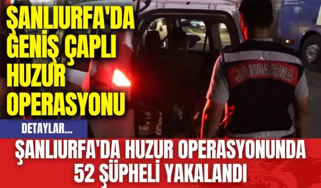 Şanlıurfa'da Huzur Operasyonunda 52 Şüpheli Yakalandı