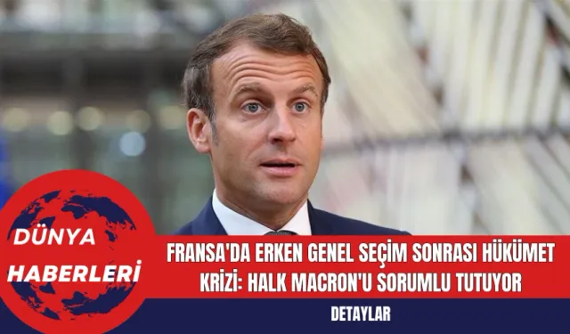 Fransa'da Erken Genel Seçim Sonrası Hükümet Krizi: Halk Macron'u Sorumlu Tutuyor