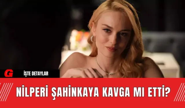 Nilperi Şahinkaya Kavga Mı Etti?