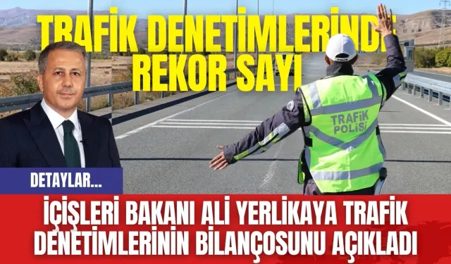 İçişleri Bakanı Ali Yerlikaya Trafik Denetimlerinin Bilançosunu Açıkladı