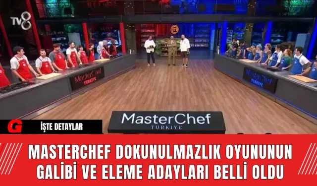 MASTERCHEF DOKUNULMAZLIK OYUNUNUN GALİBİ VE ELEME ADAYLARI BELLİ OLDU