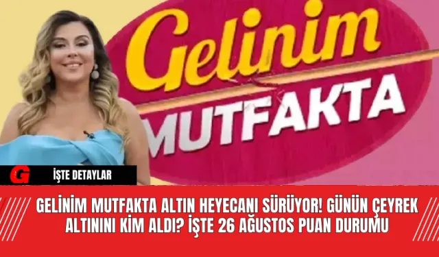 Gelinim Mutfakta Altın Heyecanı Sürüyor! Günün Çeyrek Altınını Kim Aldı? İşte 26 Ağustos Puan Durumu