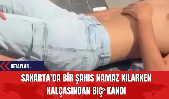 Sakarya'da Bir Şahıs Namaz Kılarken Kalçasından Bıç*klandı