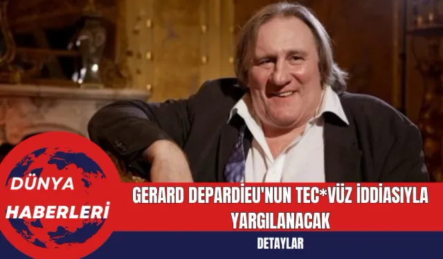 Gerard Depardieu'nun Tecav*z İddiasıyla Yargılanacak