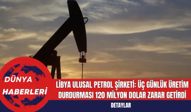 Libya Ulusal Petrol Şirketi: Üç Günlük Üretim Durdurması 120 Milyon Dolar Zarar Getirdi