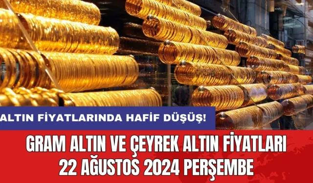 Altın fiyatlarında hafif düşüş! Gram altın ve çeyrek altın fiyatları 22 Ağustos 2024 Perşembe