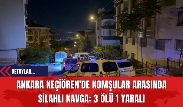 Ankara Keçiören'de Komşular Arasında Silahlı Kavga: 3 Ölü 1 Yaralı