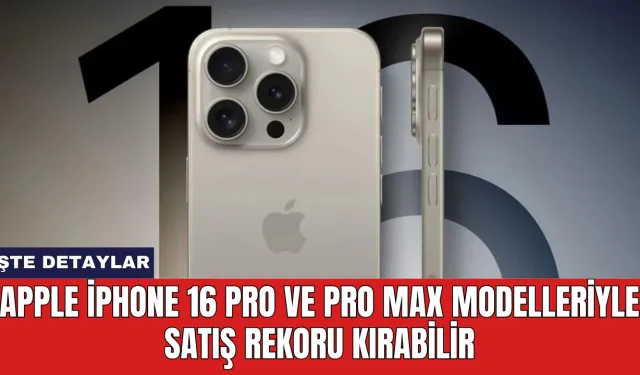 Apple iPhone 16 Pro ve Pro Max Modelleriyle Satış Rekoru Kırabilir