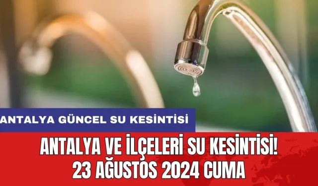 Antalya ve İlçeleri Su Kesintisi! 23 Ağustos 2024 Cuma