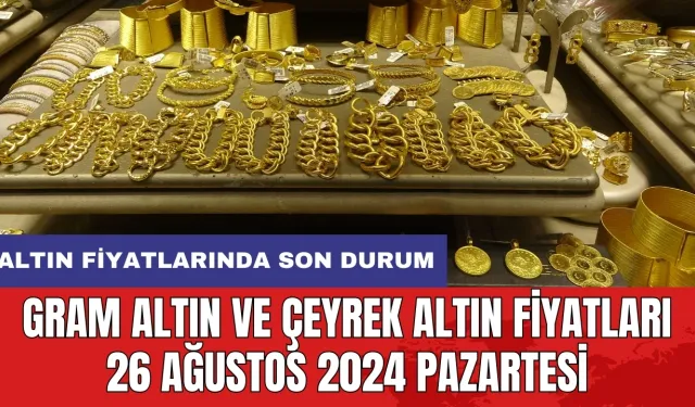 Son dakika! Gram altın ve çeyrek altın fiyatları 26 Ağustos 2024 Pazartesi