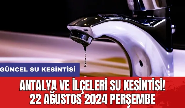 Antalya ve İlçeleri Su Kesintisi! 22 Ağustos 2024 Perşembe