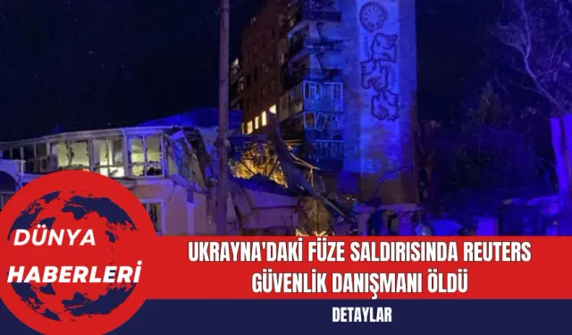 Ukrayna'daki Füze Saldırısında Reuters Güvenlik Danışmanı Öldü