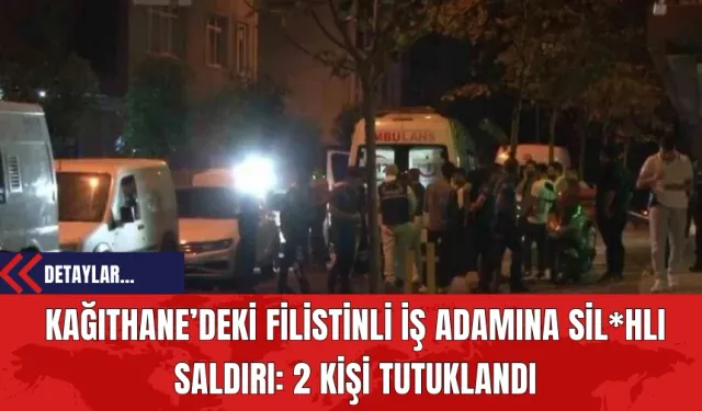 Kağıthane’deki Filistinli İş Adamına Sil*hlı Saldırı: 2 Kişi Tutuklandı