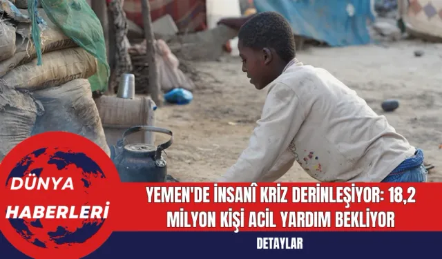 Yemen'de İnsani Kriz Derinleşiyor: 18,2 Milyon Kişi Acil Yardım Bekliyor