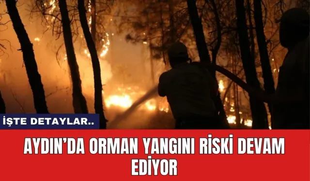 Aydın’da Orman Yangını Riski Devam Ediyor