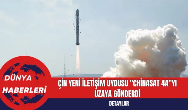 Çin Yeni İletişim Uydusu "ChinaSat 4A"yı Uzaya Gönderdi