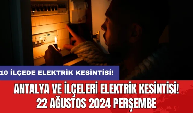 10 ilçede elektrik kesintisi! Antalya ve İlçeleri Elektrik Kesintisi! 22 Ağustos 2024 Perşembe