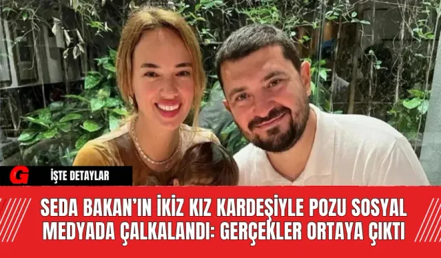 Seda Bakan’ın İkiz Kız Kardeşiyle Pozu Sosyal Medyada Çalkalandı: Gerçekler Ortaya Çıktı