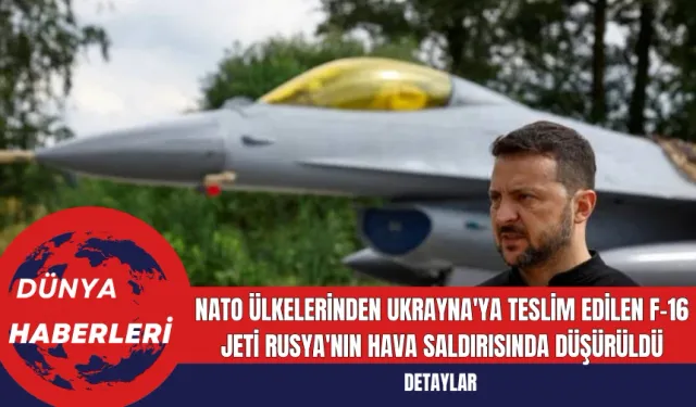 NATO ülkelerinden Ukrayna'ya teslim edilen F-16 jeti Rusya'nın hava saldırısında düşürüldü