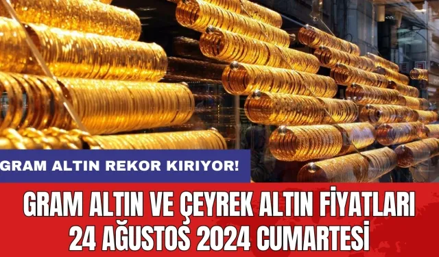 Gram altın rekor kırıyor! Gram altın ve çeyrek altın fiyatları 24 Ağustos 2024 Cumartesi