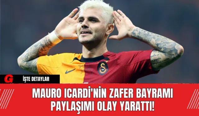 Mauro Icardi'nin Zafer Bayramı Paylaşımı Olay Yarattı!