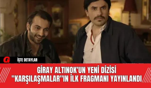 Giray Altınok'un Yeni Dizisi "Karşılaşmalar"ın İlk Fragmanı Yayınlandı