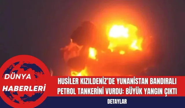 Husiler Kızıldeniz’de Yunanistan Bandıralı Petrol Tankerini Vurdu: Büyük Yangın Çıktı