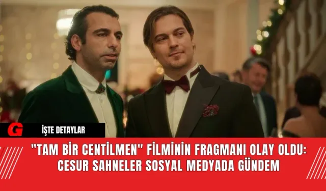 "Tam Bir Centilmen" Filminin Fragmanı Olay Oldu: Cesur Sahneler Sosyal Medyada Gündem