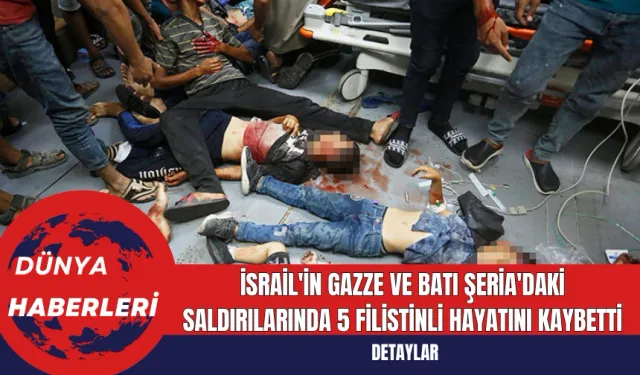 İsrail'in Gazze ve Batı Şeria'daki Saldırılarında 5 Filistinli Hayatını Kaybetti