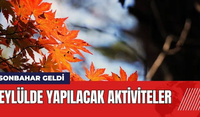 Sonbahar Geldi: Eylülde yapılacak aktiviteler