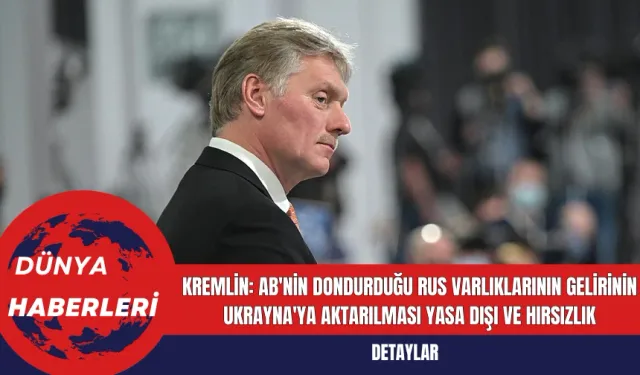 Kremlin: AB'nin Dondurduğu Rus Varlıklarının Gelirinin Ukrayna'ya Aktarılması Yasa Dışı ve Hırsızlık