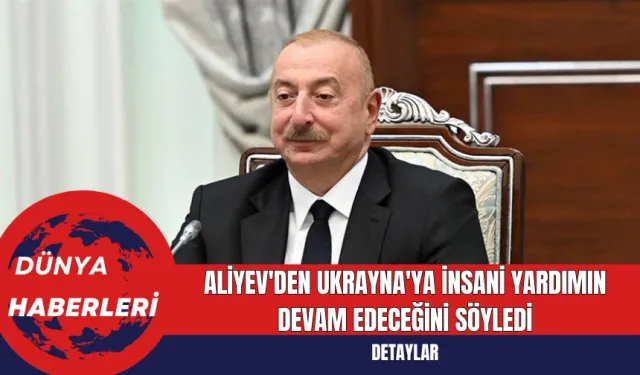 Aliyev'den Ukrayna'ya İnsani Yardımın Devam Edeceğini Söyledi