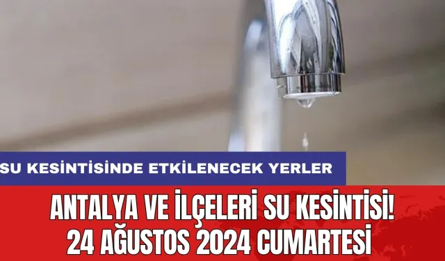 Antalya ve İlçeleri Su Kesintisi! 24 Ağustos 2024 Cumartesi