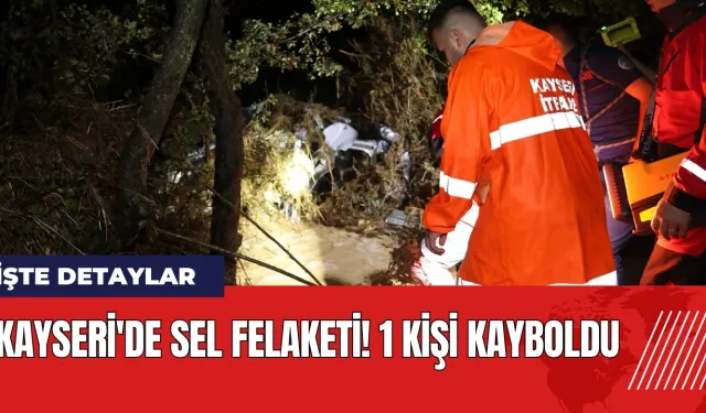 Kayseri'de sel felaketi! 1 kişi kayboldu