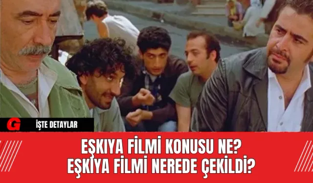 Eşkıya Filmi Konusu Ne? Eşkıya Filmi Nerede Çekildi?