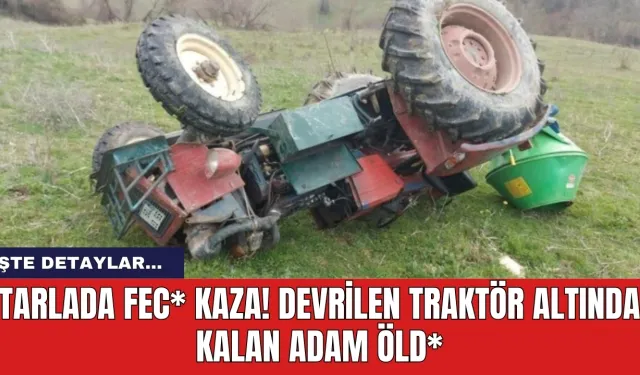 Tarlada fec* kaza! devrilen traktör altında kalan adam öld*