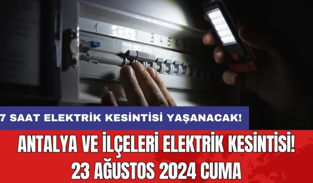 7 saat elektrik kesintisi yaşanacak! Antalya ve İlçeleri Elektrik Kesintisi! 23 Ağustos 2024 Cuma