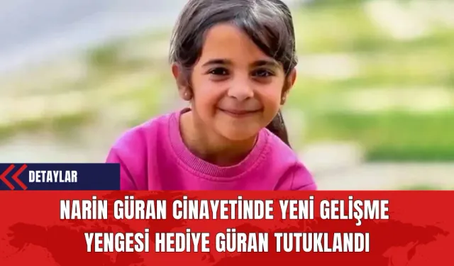 Narin Güran Cinayetinde Yeni Gelişme: Yengesi Hediye Güran Tutuklandı