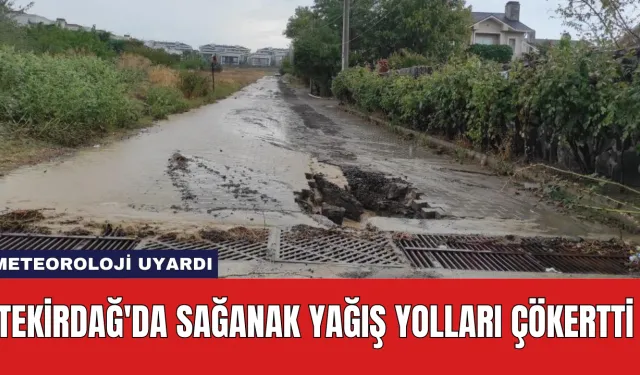 Tekirdağ'da Sağanak Yağış Yolları Çökertti: Meteoroloji Uyardı