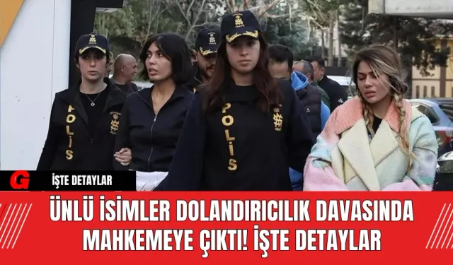 Ünlü İsimler Dolandırıcılık Davasında Mahkemeye Çıktı! İşte Detaylar