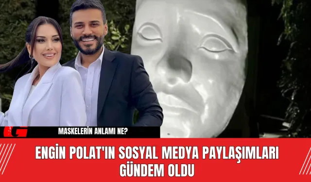 Engin Polat'ın Sosyal Medya Paylaşımları Gündem Oldu