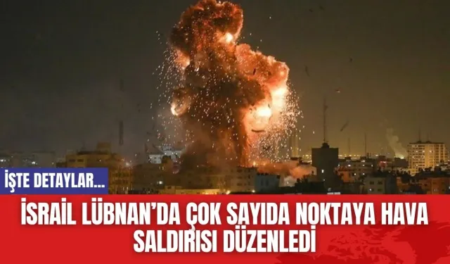 İsrail Lübnan’da çok sayıda noktaya hava saldırısı düzenledi