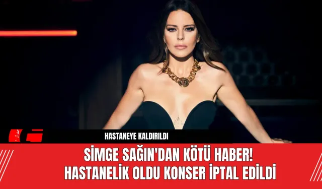 Simge Sağın'dan Kötü Haber! Hastanelik Oldu Konser İptal Edildi