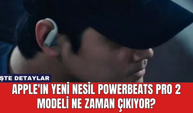 Apple'ın Yeni Nesil Powerbeats Pro 2 Modeli Ne Zaman Çıkıyor?