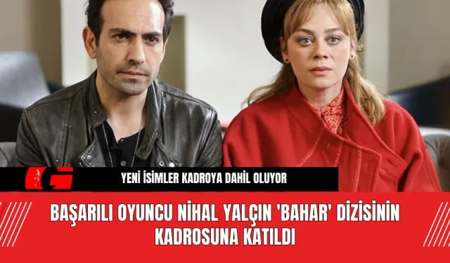 Başarılı Oyuncu Nihal Yalçın 'Bahar' Dizisinin Kadrosuna Katıldı