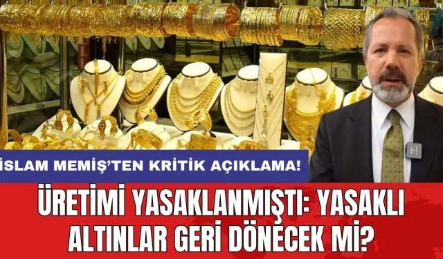 İslam Memiş’ten kritik açıklama! Üretimi yasaklanmıştı: Yasaklı altınlar geri dönecek mi?