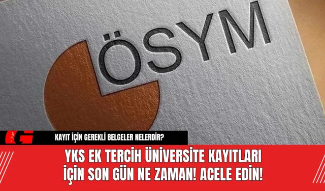 YKS Ek Tercih Üniversite Kayıtları İçin Son Gün Ne Zaman! Acele Edin!