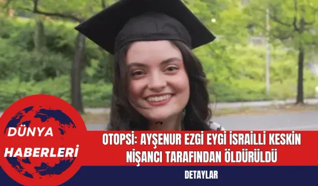 Otopsi: Ayşenur Ezgi Eygi İsrailli Keskin Nişancı Tarafından Öldürüldü