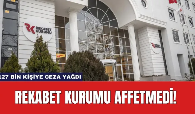 Rekabet Kurumu Affetmedi! 127 Bin Kişiye Ceza Yağdı